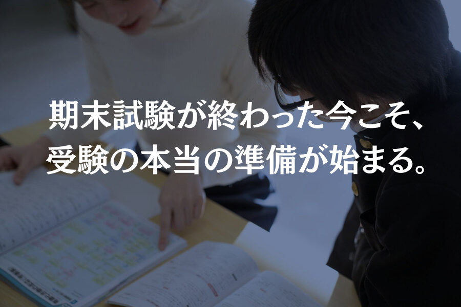 期末試験が終わった今こそ、受験の本当の準備が始まる。