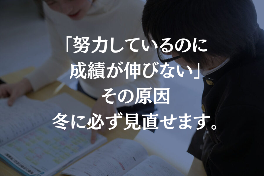 「努力しているのに成績が伸びない」その原因、冬に必ず見直せます。